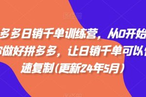 拼多多日销千单训练营,从0开始带你做好拼多多,让日销千单可以快速复制(更新24年8月)
