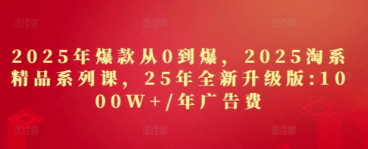 2025年爆款从0到爆,2025淘系精品系列课,25年全新升级版:1000W+1年广告费插图 2025年爆款从0到爆,2025淘系精品系列课,25年全新升级版:1000W+1年广告费