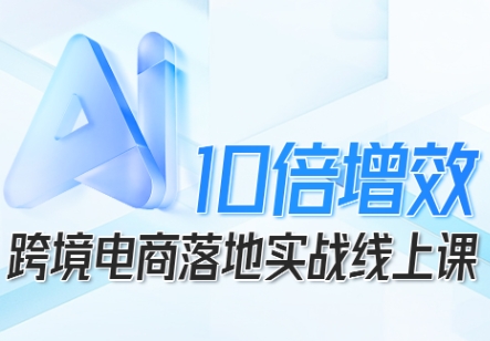 跨境电商10倍增效,跨境电商AI落地实战线上课插图 跨境电商10倍增效,跨境电商AI落地实战线上课