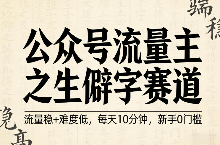 公众号流量主之生僻字赛道,流量稳+难度低,每天10分钟,新手0门槛